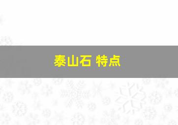 泰山石 特点